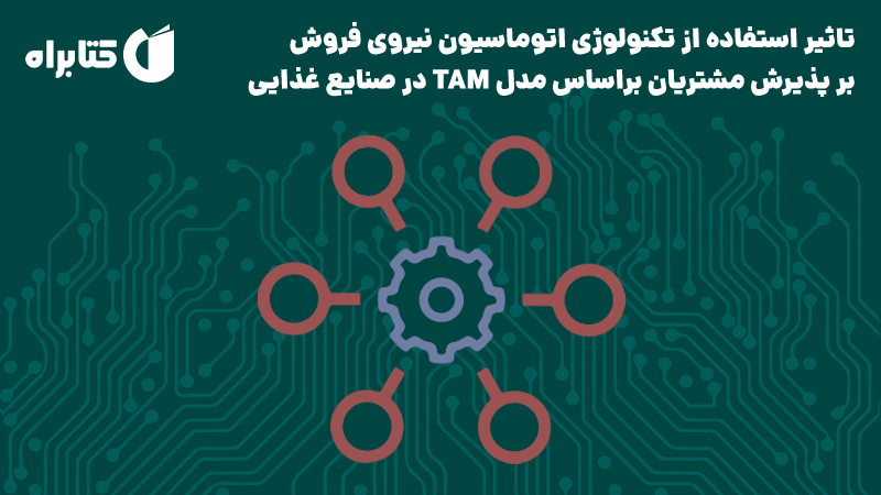 معرفی و دانلود کتاب تاثیر استفاده از تکنولوژی اتوماسیون نیروی فروش بر پذیرش مشتریان براساس مدل TAM در صنایع غذایی