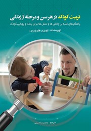 عکس جلد کتاب تربیت کودک در هر سن و مرحله از زندگی: راهکارهای غلبه بر چالش‌ها و تنش‌ها برای رشد و پویایی کودک