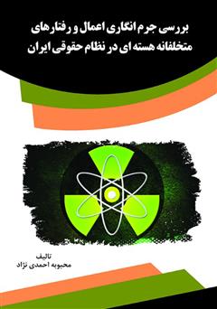 معرفی و دانلود کتاب بررسی جرم انگاری اعمال و رفتارهای متخلفانه هسته‌ای در نظام حقوقی ایران