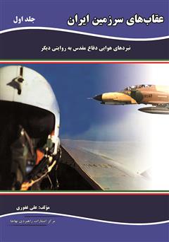 عکس جلد کتاب عقاب‌های سرزمین ایران: نبردهای هوایی دفاع مقدس به روایتی دیگر - جلد اول