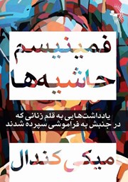 عکس جلد کتاب فمینیسم حاشیه‌ها: یادداشت‌هایی به قلم زنانی که در جنبش به فراموشی سپرده شدند