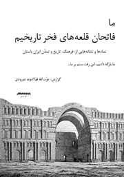 عکس جلد کتاب ما فاتحان قلعه‌های فخر تاریخیم: نمادها و نشانه‌هایی از فرهنگ تاریخ و تمدن ایران باستان