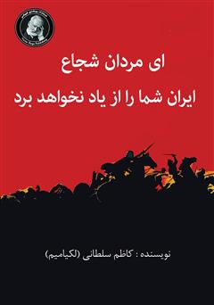 عکس جلد کتاب ای مردان شجاع، ایران شما را از یاد نخواهد برد